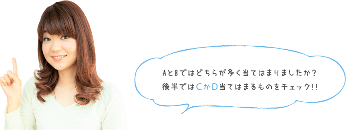 AとBではどちらが多く当てはまりましたか？後半ではＣかＤ当てはまるものをチェック!!