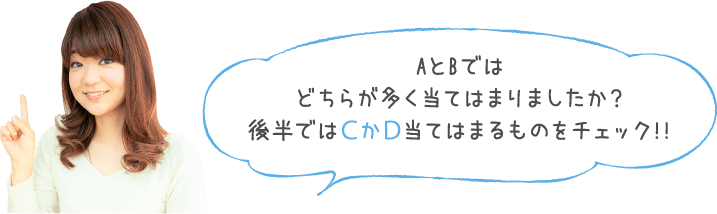 AとBではどちらが多く当てはまりましたか？後半ではＣかＤ当てはまるものをチェック!!